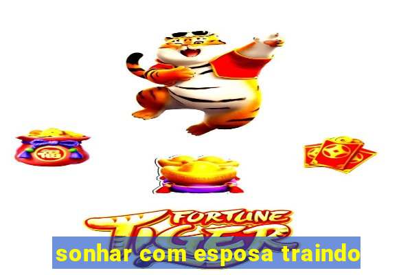 sonhar com esposa traindo